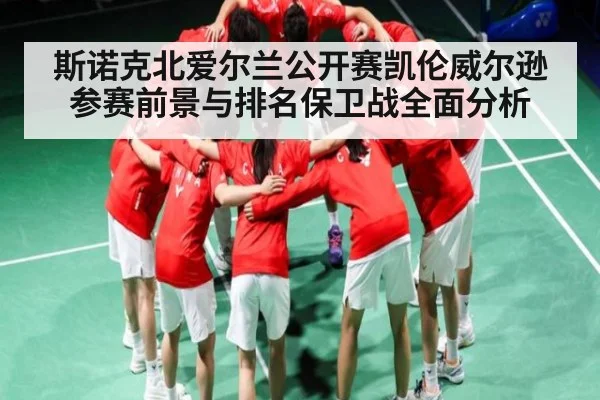 斯诺克北爱尔兰公开赛凯伦威尔逊参赛前景与排名保卫战全面分析（kaiyun）